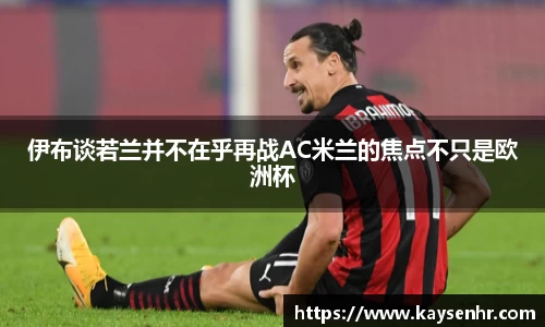 伊布谈若兰并不在乎再战AC米兰的焦点不只是欧洲杯